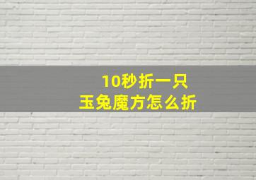 10秒折一只玉兔魔方怎么折