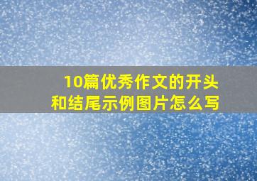 10篇优秀作文的开头和结尾示例图片怎么写