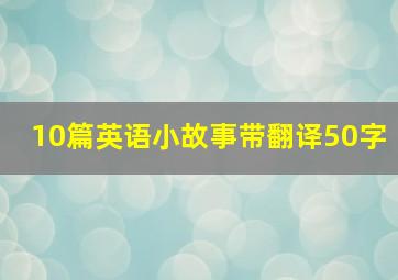 10篇英语小故事带翻译50字