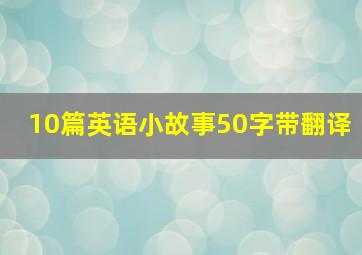 10篇英语小故事50字带翻译