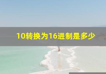 10转换为16进制是多少