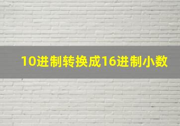 10进制转换成16进制小数