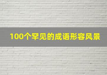 100个罕见的成语形容风景