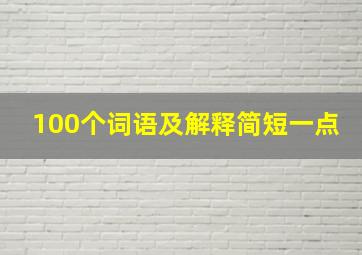 100个词语及解释简短一点