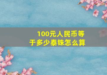 100元人民币等于多少泰铢怎么算