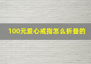 100元爱心戒指怎么折叠的