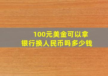 100元美金可以拿银行换人民币吗多少钱