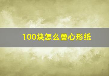 100块怎么叠心形纸