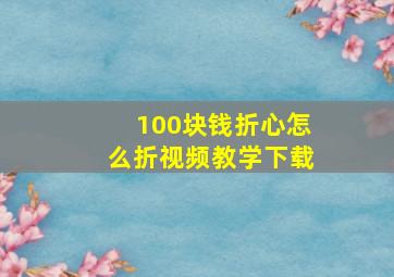 100块钱折心怎么折视频教学下载