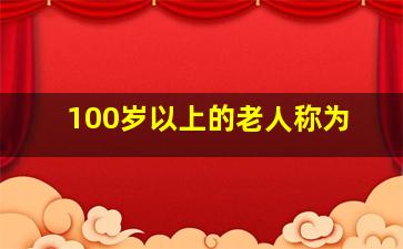 100岁以上的老人称为