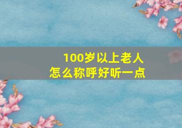 100岁以上老人怎么称呼好听一点