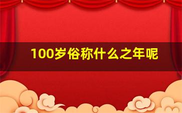 100岁俗称什么之年呢