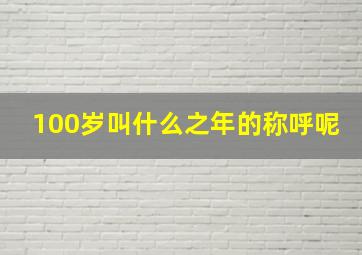 100岁叫什么之年的称呼呢