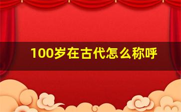 100岁在古代怎么称呼