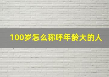 100岁怎么称呼年龄大的人