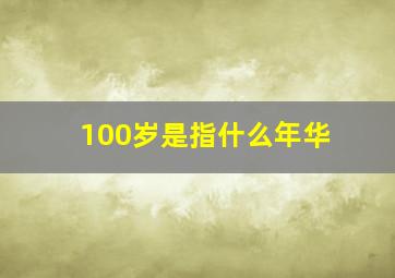 100岁是指什么年华