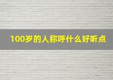 100岁的人称呼什么好听点