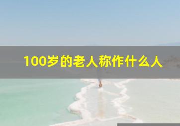 100岁的老人称作什么人