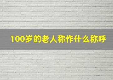 100岁的老人称作什么称呼