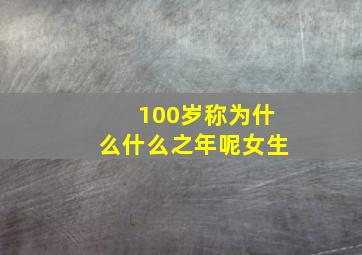 100岁称为什么什么之年呢女生