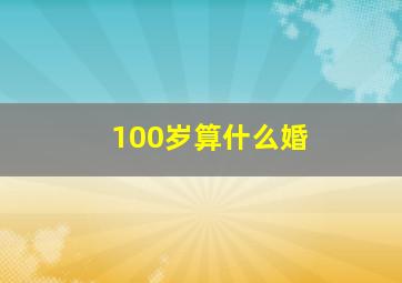 100岁算什么婚