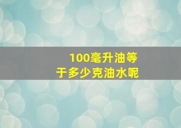 100毫升油等于多少克油水呢