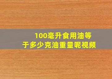 100毫升食用油等于多少克油重量呢视频