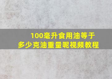 100毫升食用油等于多少克油重量呢视频教程