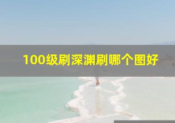 100级刷深渊刷哪个图好