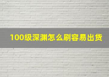 100级深渊怎么刷容易出货