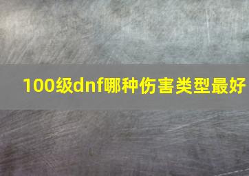 100级dnf哪种伤害类型最好