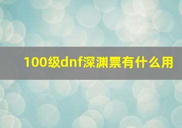 100级dnf深渊票有什么用