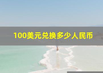 100美元兑换多少人民币