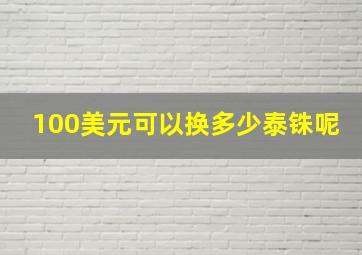 100美元可以换多少泰铢呢