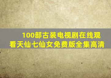 100部古装电视剧在线观看天仙七仙女免费版全集高清