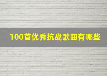 100首优秀抗战歌曲有哪些