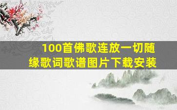 100首佛歌连放一切随缘歌词歌谱图片下载安装