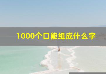 1000个口能组成什么字