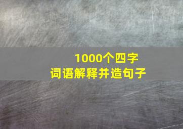 1000个四字词语解释并造句子