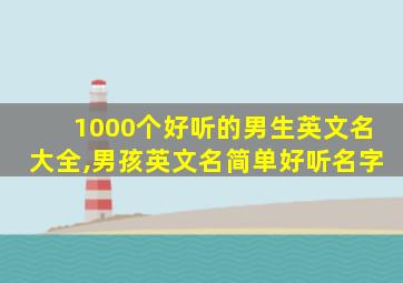 1000个好听的男生英文名大全,男孩英文名简单好听名字