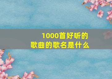 1000首好听的歌曲的歌名是什么