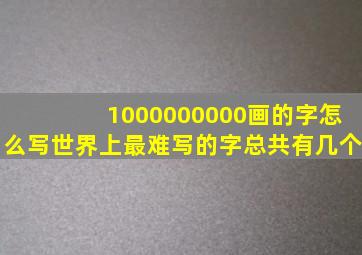 1000000000画的字怎么写世界上最难写的字总共有几个