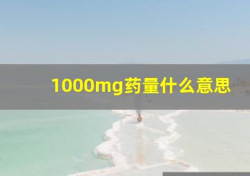 1000mg药量什么意思