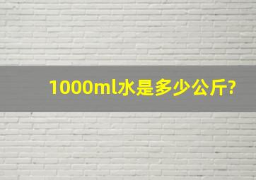 1000ml水是多少公斤?