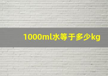 1000ml水等于多少kg