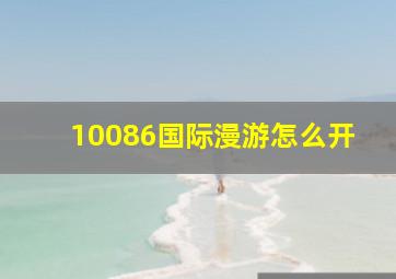 10086国际漫游怎么开