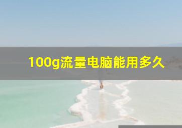 100g流量电脑能用多久