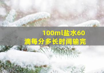 100ml盐水60滴每分多长时间输完