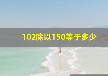 102除以150等于多少