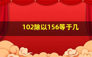 102除以156等于几